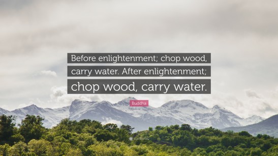 558564-Buddha-Quote-Before-enlightenment-chop-wood-carry-water-After